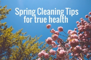 Spring cleaning tips for true health